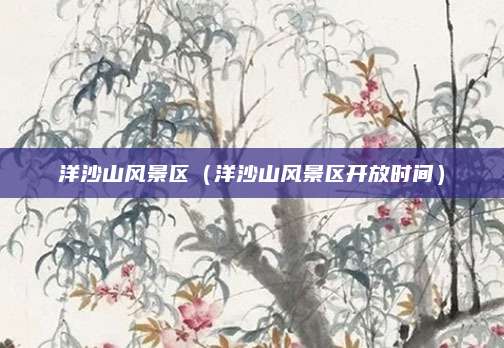 洋沙山风景区（洋沙山风景区开放时间）