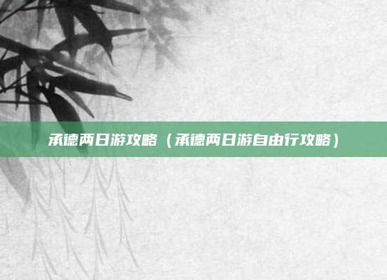 承德两日游攻略(承德两日游自由行攻略)