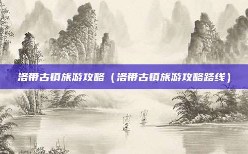 洛带古镇旅游攻略(洛带古镇旅游攻略路线)