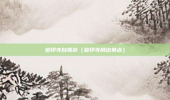 密印寺自驾游（密印寺周边景点）