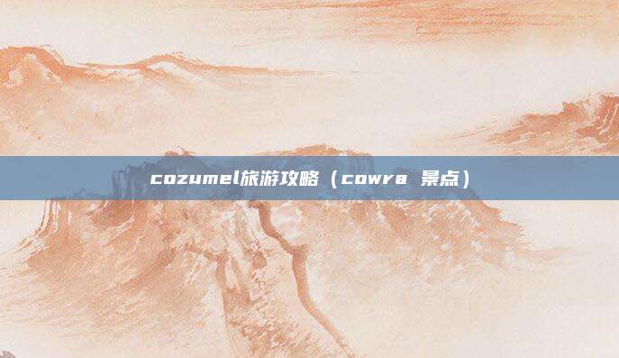 cozumel旅游攻略（cowra 景点）