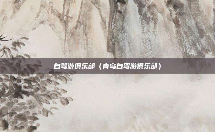 自驾游俱乐部（青岛自驾游俱乐部）