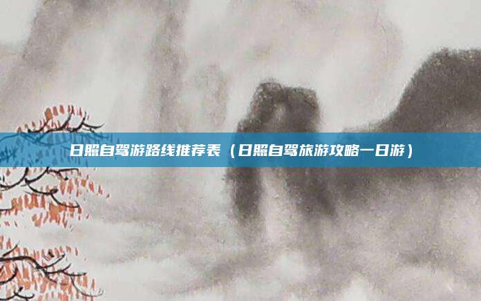 日照自驾游路线推荐表（日照自驾旅游攻略一日游）