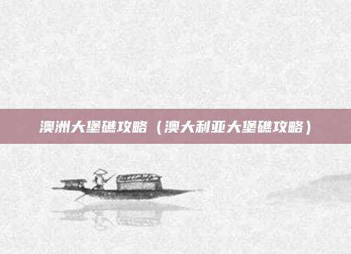 澳洲大堡礁攻略（澳大利亚大堡礁攻略）