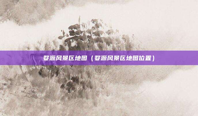 婺源风景区地图（婺源风景区地图位置）