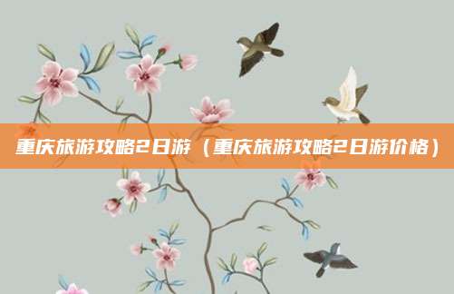 重庆旅游攻略2日游（重庆旅游攻略2日游价格）