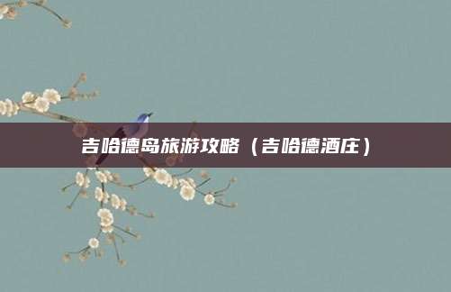 吉哈德岛旅游攻略（吉哈德酒庄）