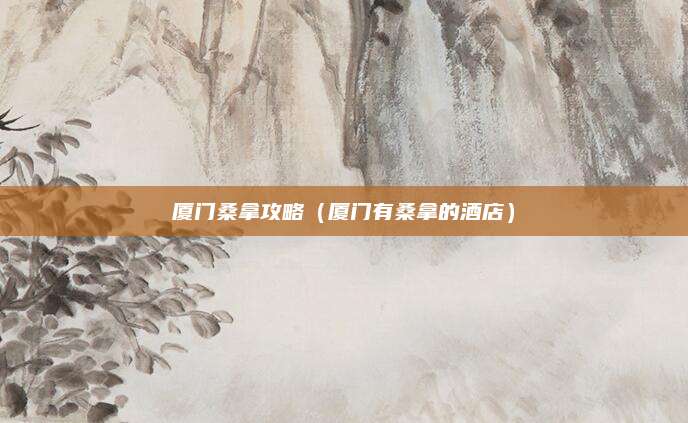 厦门桑拿攻略(厦门有桑拿的酒店)