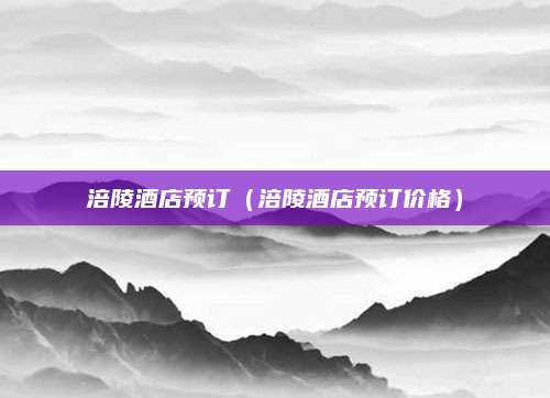 涪陵酒店预订(涪陵酒店预订价格)