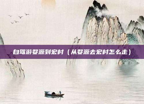 自驾游婺源到宏村（从婺源去宏村怎么走）