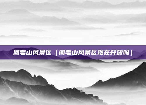 阁皂山风景区(阁皂山风景区现在开放吗)