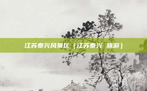 江苏泰兴风景区(江苏泰兴 旅游)