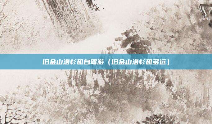 旧金山洛杉矶自驾游（旧金山洛杉矶多远）