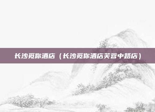 长沙觅你酒店（长沙觅你酒店芙蓉中路店）