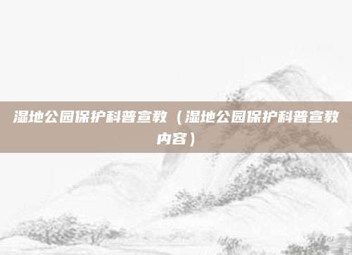 湿地公园保护科普宣教（湿地公园保护科普宣教内容）