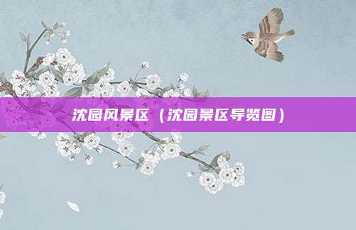 沈园风景区(沈园景区导览图)