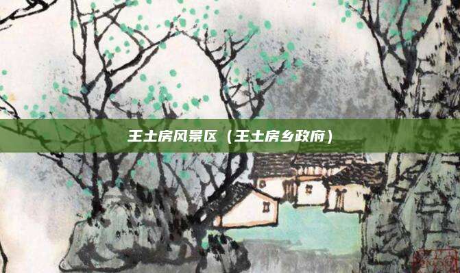王土房风景区（王土房乡政府）