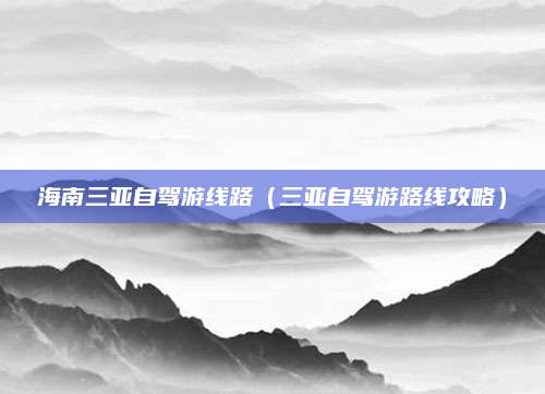 海南三亚自驾游线路(三亚自驾游路线攻略)