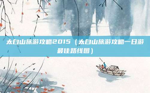 太白山旅游攻略2015(太白山旅游攻略一日游最佳路线图)