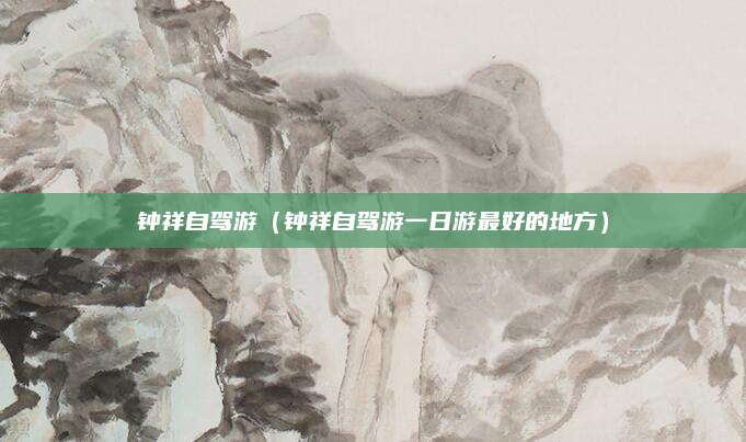 钟祥自驾游(钟祥自驾游一日游最好的地方)