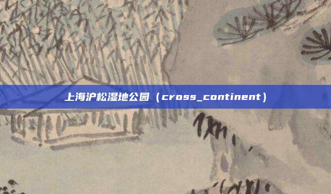 上海沪松湿地公园(cross_continent)