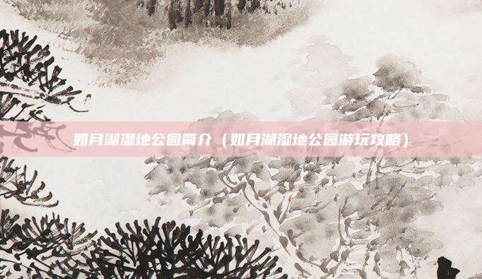 如月湖湿地公园简介(如月湖湿地公园游玩攻略)