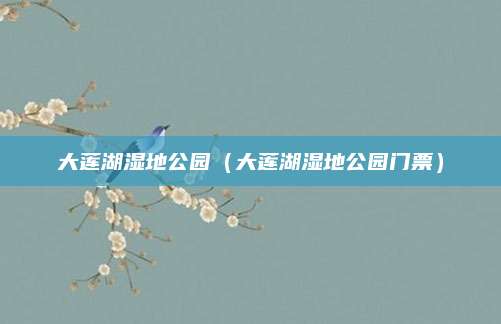 大莲湖湿地公园（大莲湖湿地公园门票）