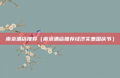 南京酒店推荐(南京酒店推荐经济实惠国庆节)