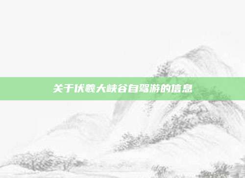 关于伏羲大峡谷自驾游的信息