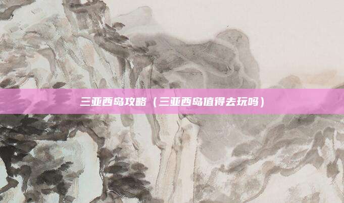 三亚西岛攻略（三亚西岛值得去玩吗）