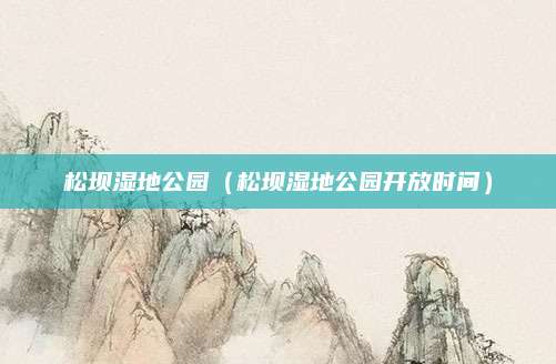 松坝湿地公园（松坝湿地公园开放时间）