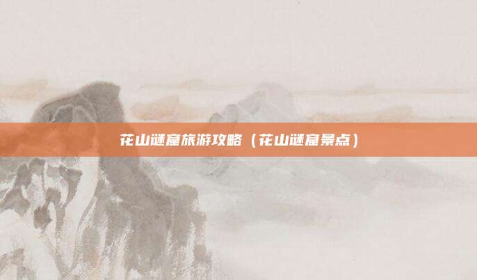 花山谜窟旅游攻略（花山谜窟景点）