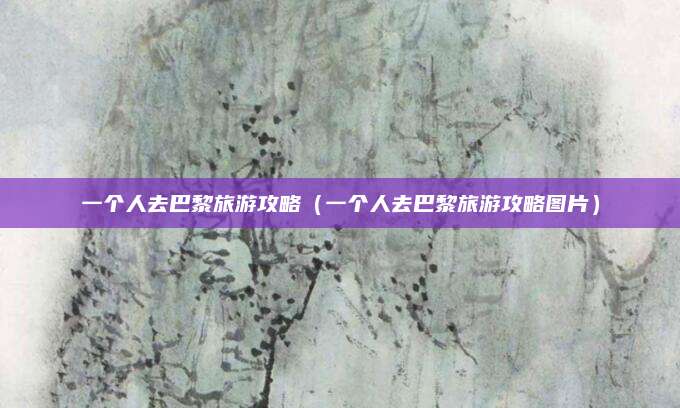 一个人去巴黎旅游攻略(一个人去巴黎旅游攻略图片)