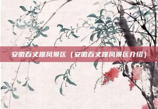 安徽百丈崖风景区（安徽百丈崖风景区介绍）