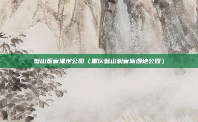 壁山观音湿地公园（重庆壁山观音溏湿地公园）