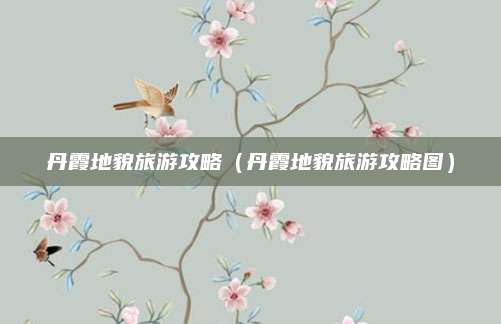 丹霞地貌旅游攻略（丹霞地貌旅游攻略图）