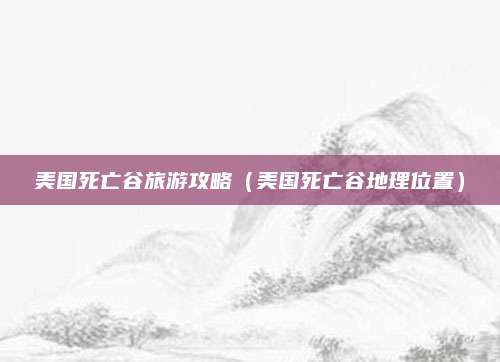 美国死亡谷旅游攻略(美国死亡谷地理位置)