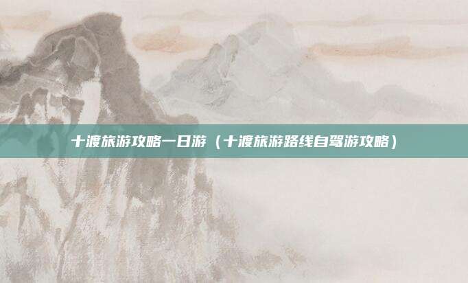 十渡旅游攻略一日游（十渡旅游路线自驾游攻略）