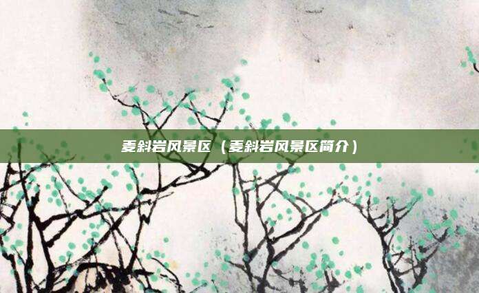 麦斜岩风景区(麦斜岩风景区简介)