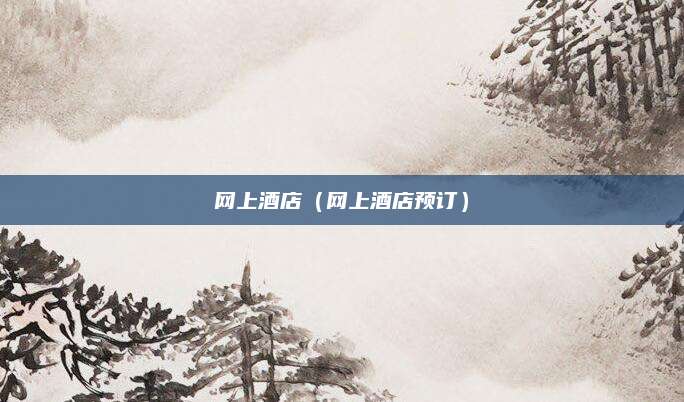网上酒店（网上酒店预订）
