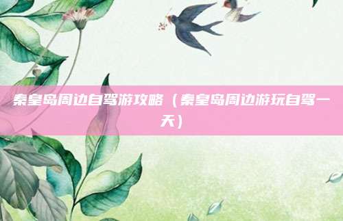 秦皇岛周边自驾游攻略（秦皇岛周边游玩自驾一天）
