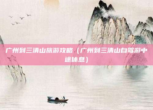 广州到三清山旅游攻略（广州到三清山自驾游中途休息）