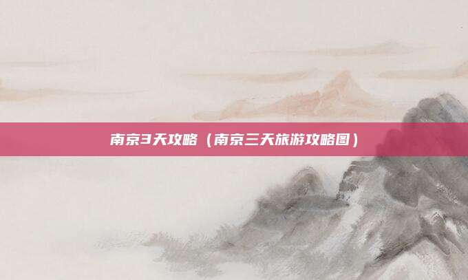 南京3天攻略（南京三天旅游攻略图）