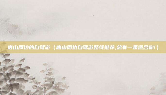 唐山周边的自驾游(唐山周边自驾游路线推荐,总有一条适合你!)