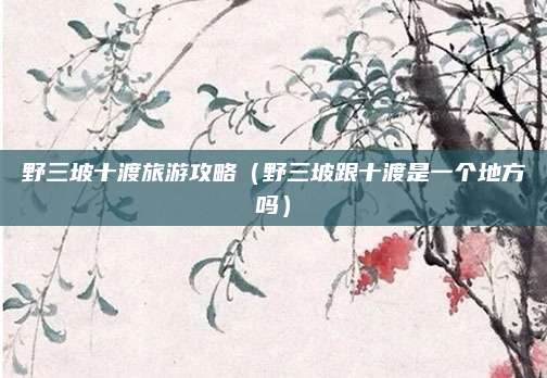 野三坡十渡旅游攻略(野三坡跟十渡是一个地方吗)