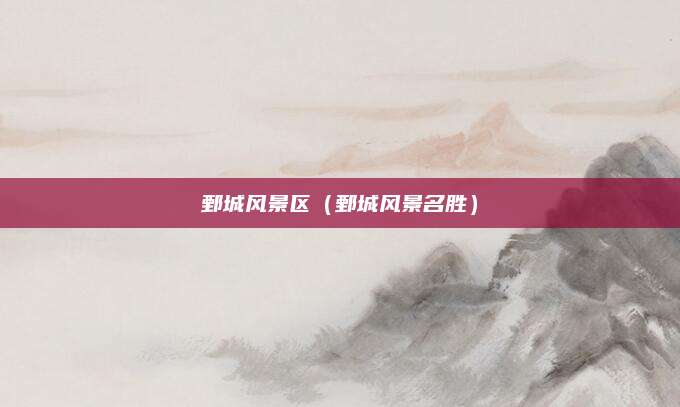 鄄城风景区(鄄城风景名胜)