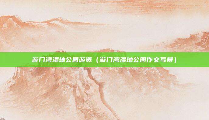 漩门湾湿地公园游览（漩门湾湿地公园作文写景）