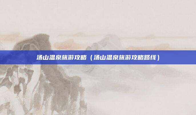 汤山温泉旅游攻略（汤山温泉旅游攻略路线）