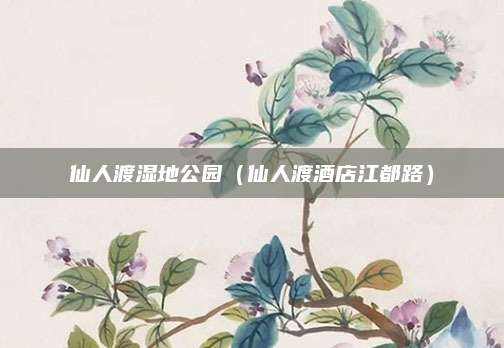 仙人渡湿地公园(仙人渡酒店江都路)