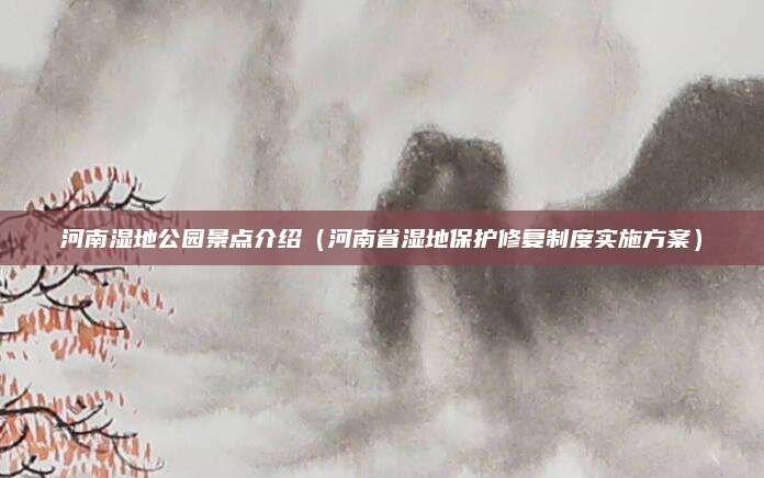 河南湿地公园景点介绍（河南省湿地保护修复制度实施方案）